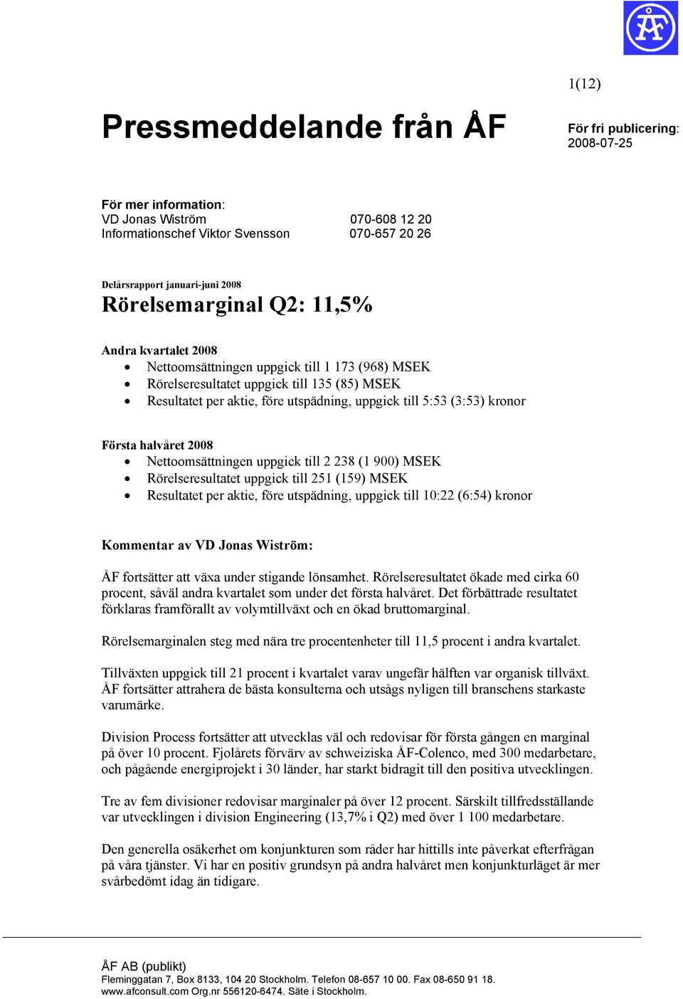 (3:53) kronor Första halvåret 2008 Nettoomsättningen uppgick till 2 238 (1 900) MSEK Rörelseresultatet uppgick till 251 (159) MSEK Resultatet per aktie, före utspädning, uppgick till 10:22 (6:54)