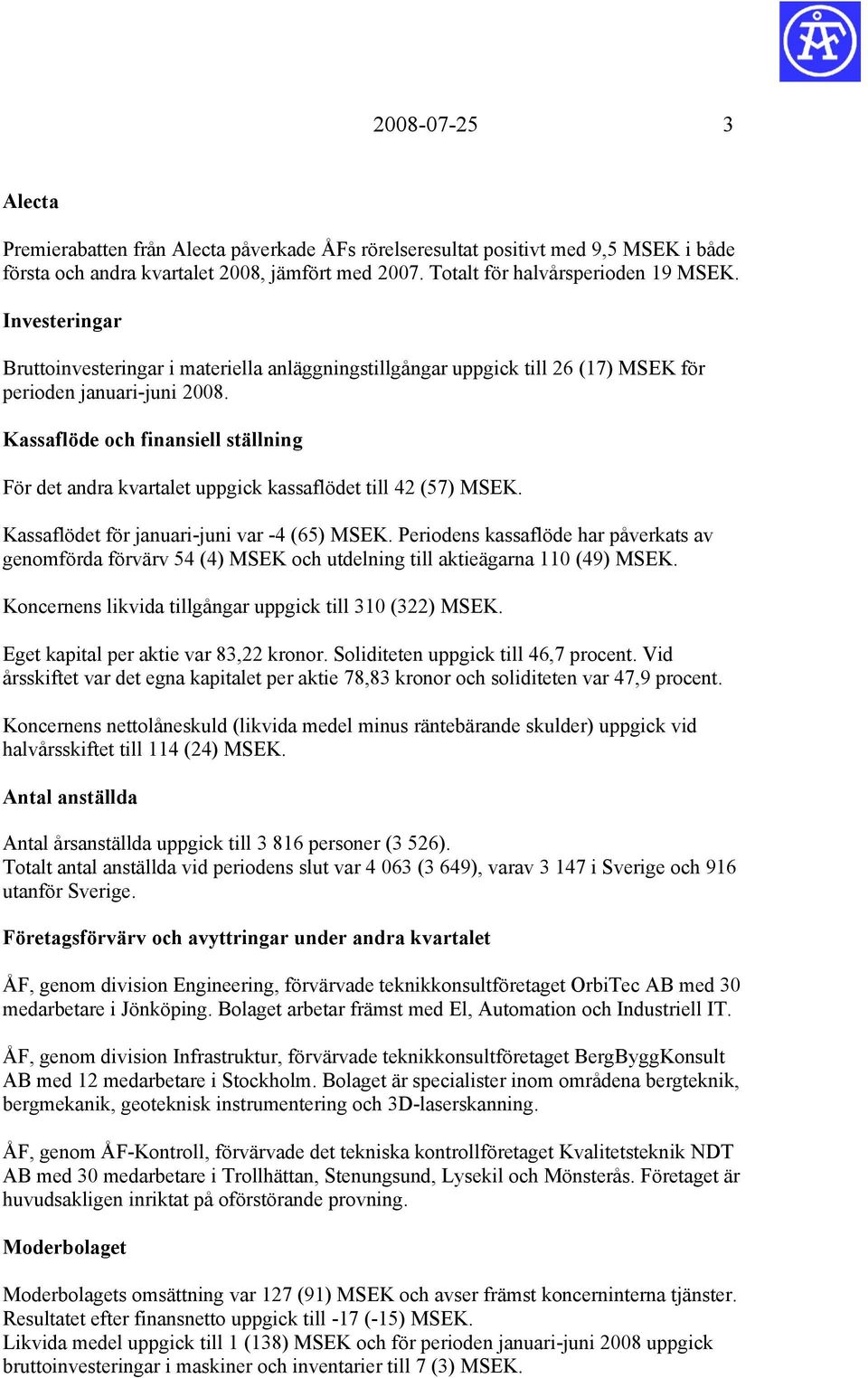 Kassaflöde och finansiell ställning För det andra kvartalet uppgick kassaflödet till 42 (57) MSEK. Kassaflödet för januari-juni var -4 (65) MSEK.