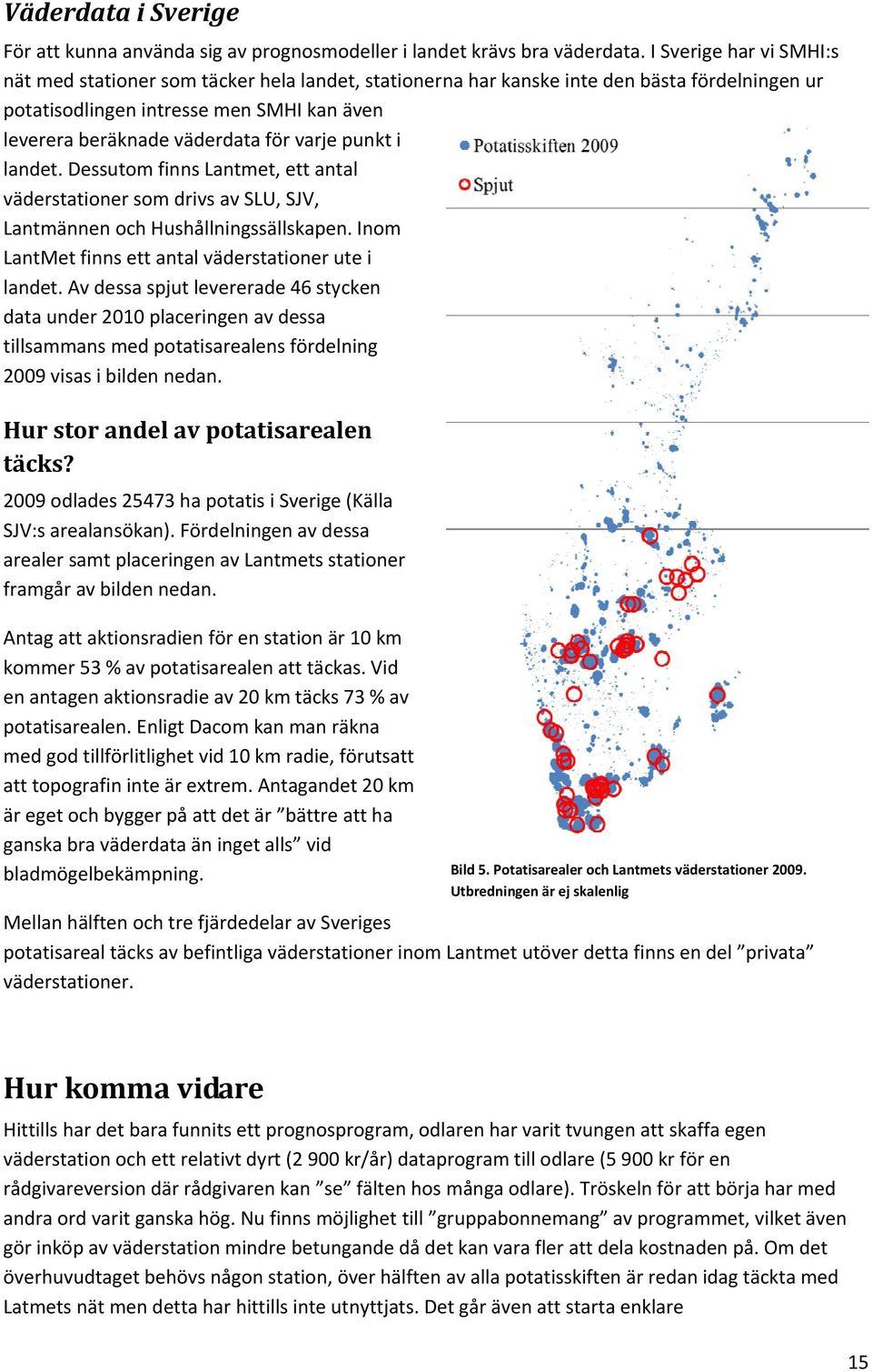 varje punkt i landet. Dessutom finns Lantmet, ett antal väderstationer som drivs av SLU, SJV, Lantmännen och Hushållningssällskapen. Inom LantMet finns ett antal väderstationer ute i landet.