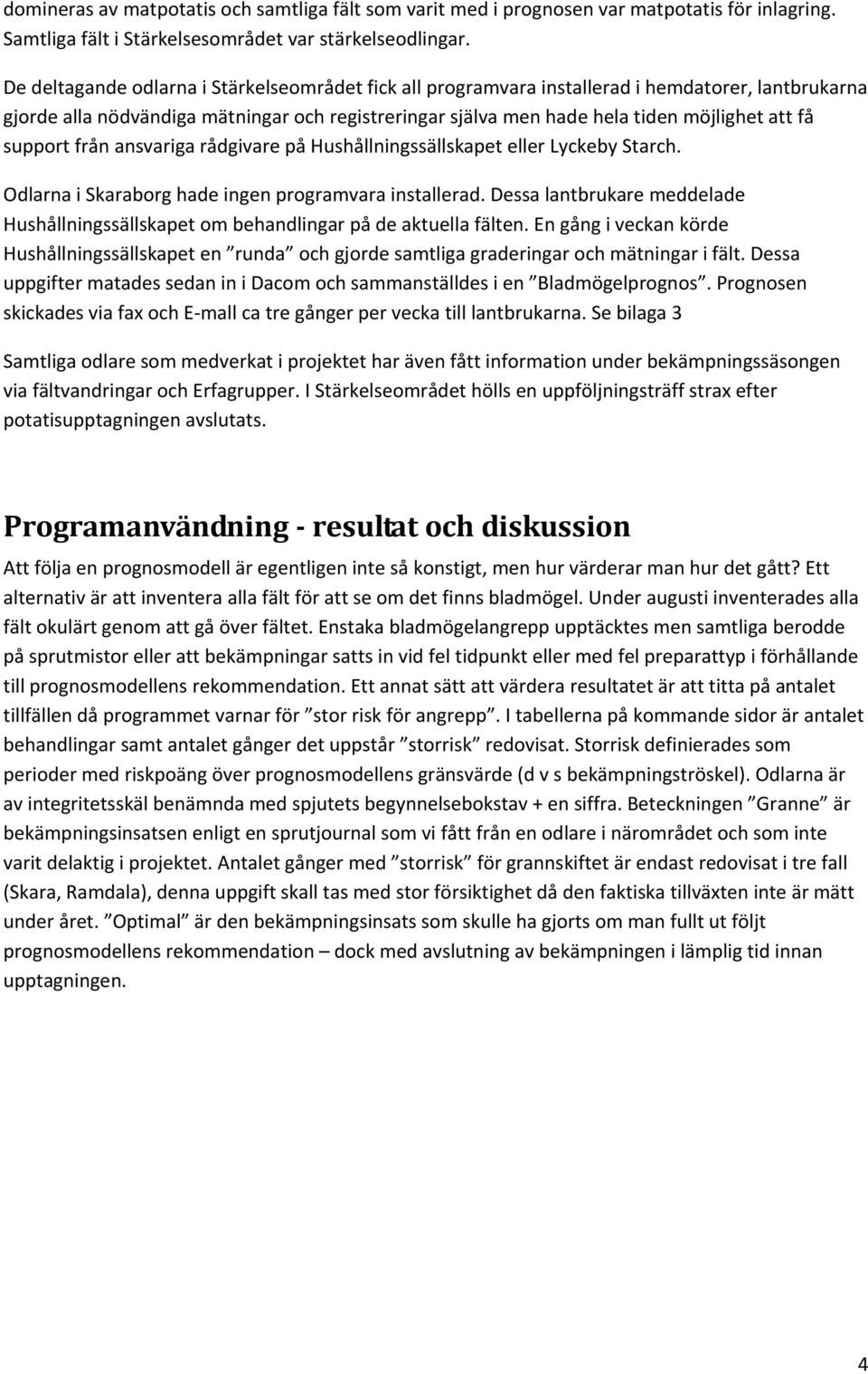 support från ansvariga rådgivare på Hushållningssällskapet eller Lyckeby Starch. Odlarna i Skaraborg hade ingen programvara installerad.