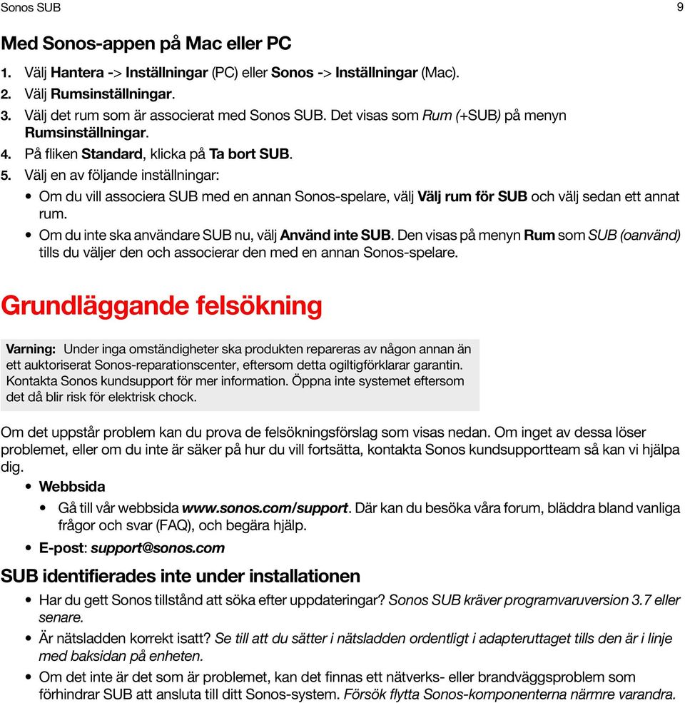 Välj en av följande inställningar: Om du vill associera SUB med en annan Sonos-spelare, välj Välj rum för SUB och välj sedan ett annat rum. Om du inte ska användare SUB nu, välj Använd inte SUB.