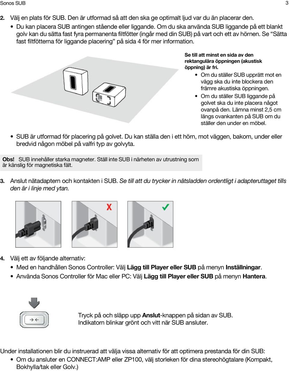 Se Sätta fast filtfötterna för liggande placering på sida 4 för mer information. Se till att minst en sida av den rektangulära öppningen (akustisk öppning) är fri.