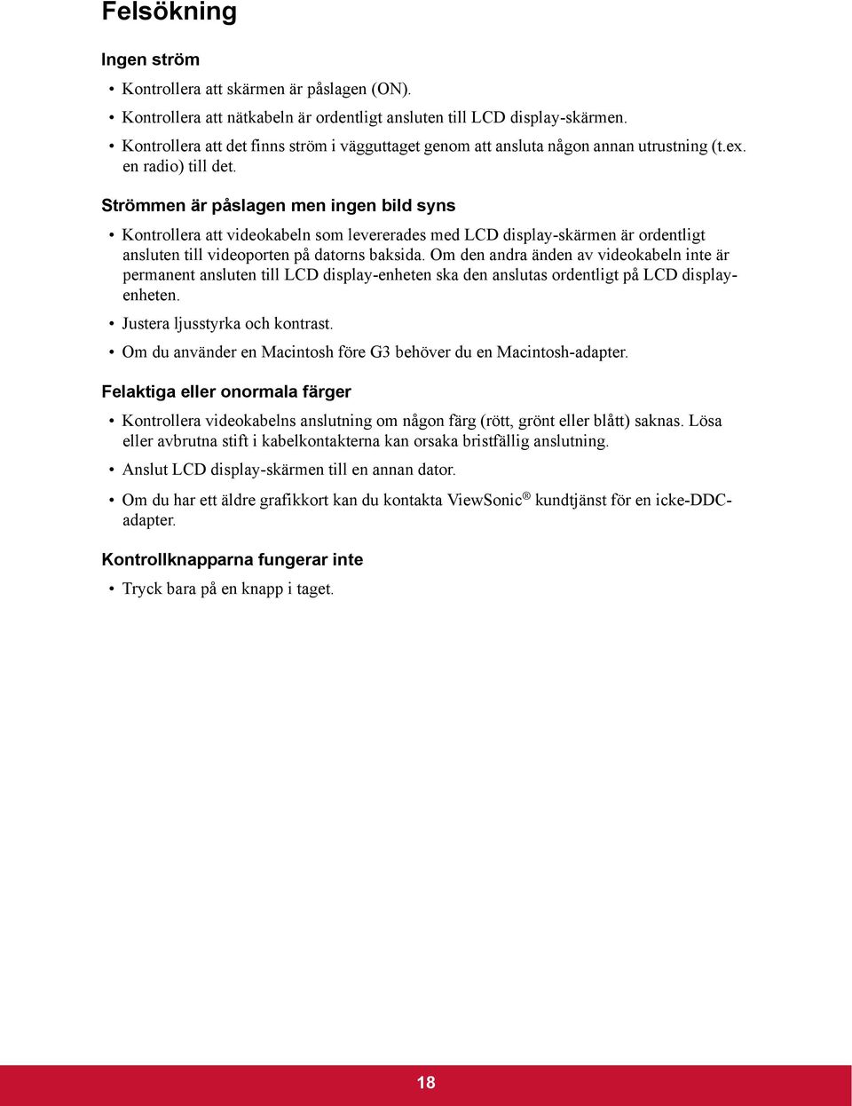 Strömmen är påslagen men ingen bild syns Kontrollera att videokabeln som levererades med LCD display-skärmen är ordentligt ansluten till videoporten på datorns baksida.