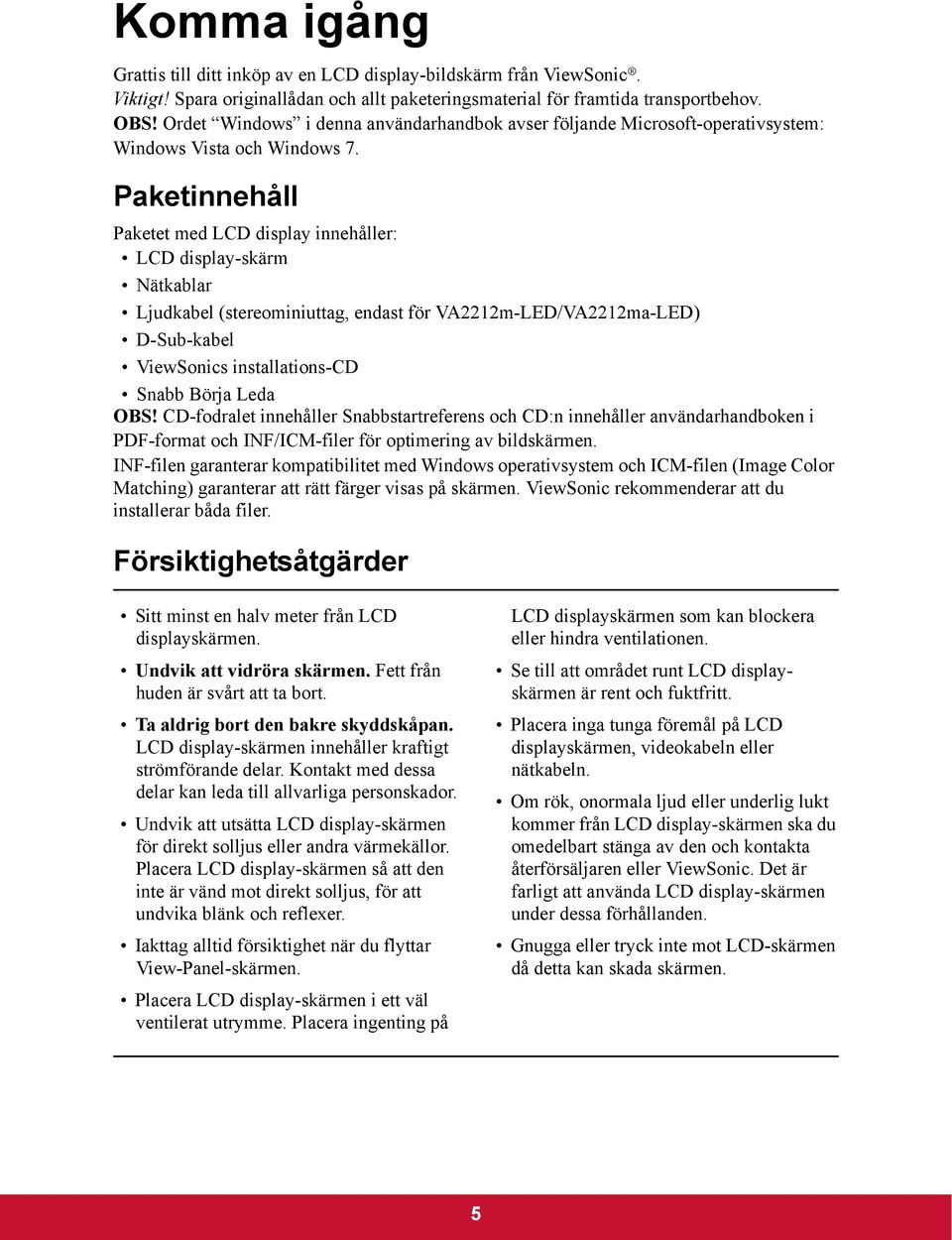 Paketinnehåll Paketet med LCD display innehåller: LCD display-skärm Nätkablar Ljudkabel (stereominiuttag, endast för VA2212m-LED/VA2212ma-LED) D-Sub-kabel ViewSonics installations-cd Snabb Börja Leda