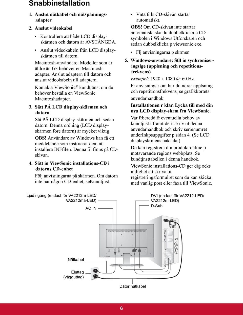 Kontakta ViewSonic kundtjänst om du behöver beställa en ViewSonic Macintoshadapter. 3. Sätt PÅ LCD display-skärmen och datorn Slå PÅ LCD display-skärmen och sedan datorn.