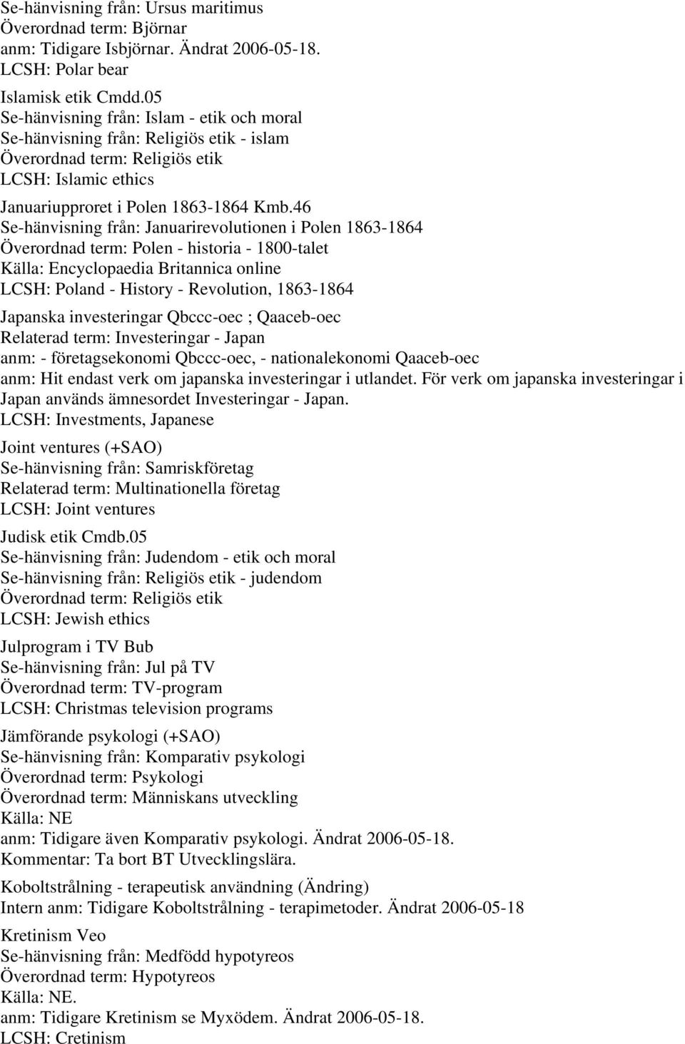 46 Se-hänvisning från: Januarirevolutionen i Polen 1863-1864 Överordnad term: Polen - historia - 1800-talet Källa: Encyclopaedia Britannica online LCSH: Poland - History - Revolution, 1863-1864