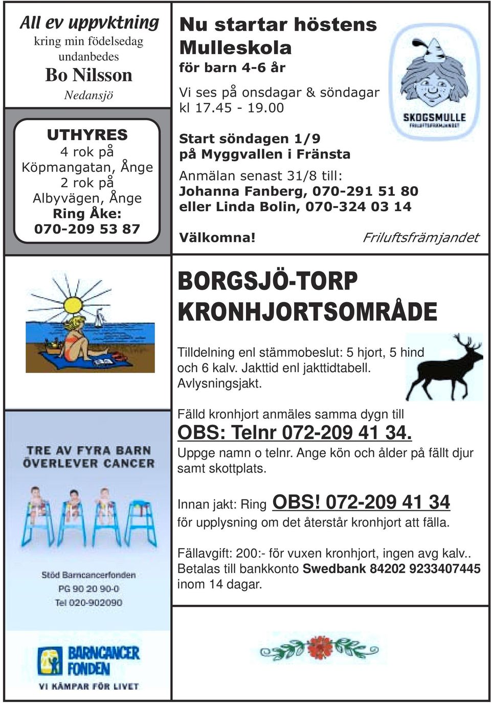 Friluftsfrämjandet BORGSJÖ-TORP KRONHJORTSOMRÅDE Tilldelning enl stämmobeslut: 5 hjort, 5 hind och 6 kalv. Jakttid enl jakttidtabell. Avlysningsjakt.