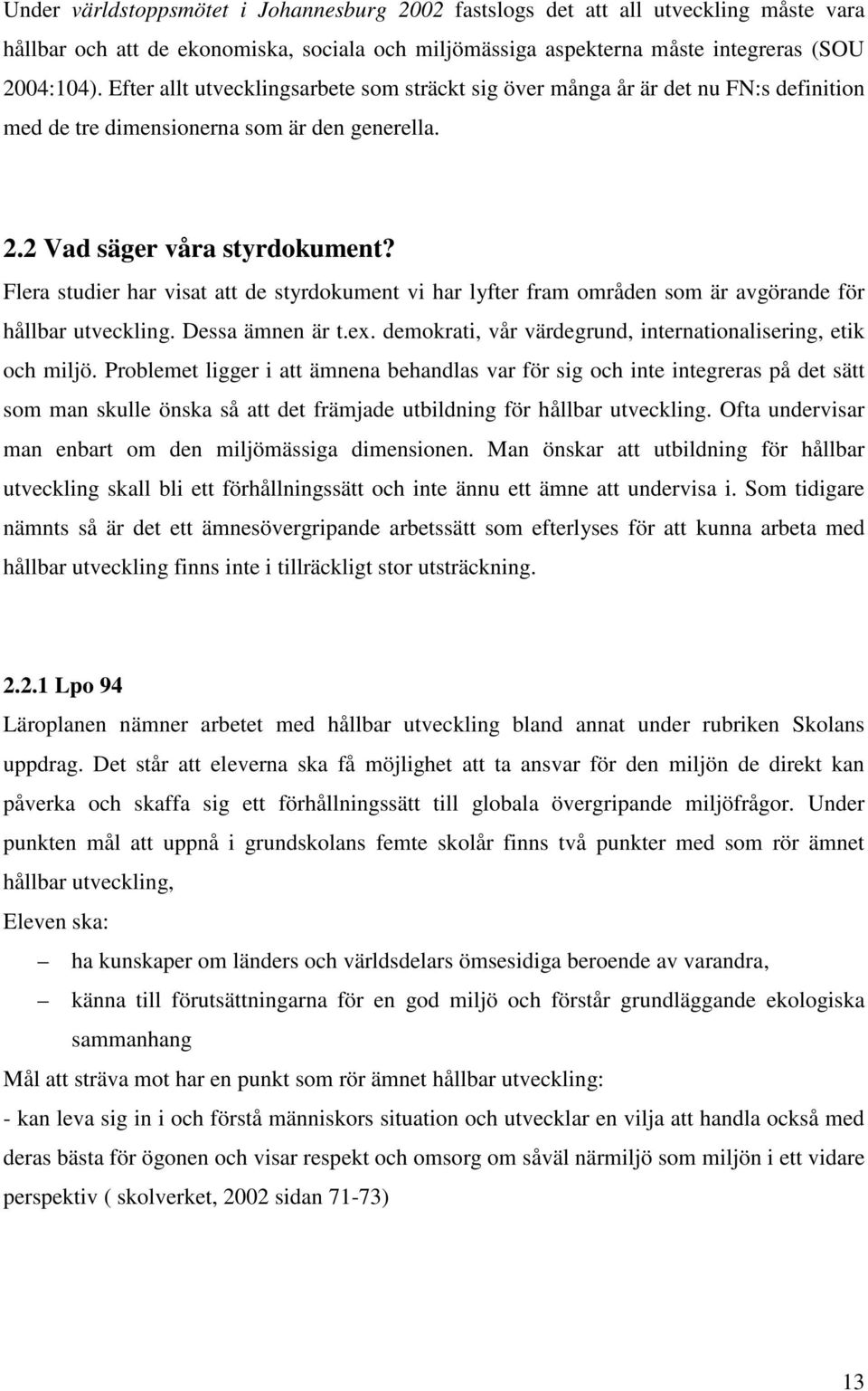 Flera studier har visat att de styrdokument vi har lyfter fram områden som är avgörande för hållbar utveckling. Dessa ämnen är t.ex. demokrati, vår värdegrund, internationalisering, etik och miljö.