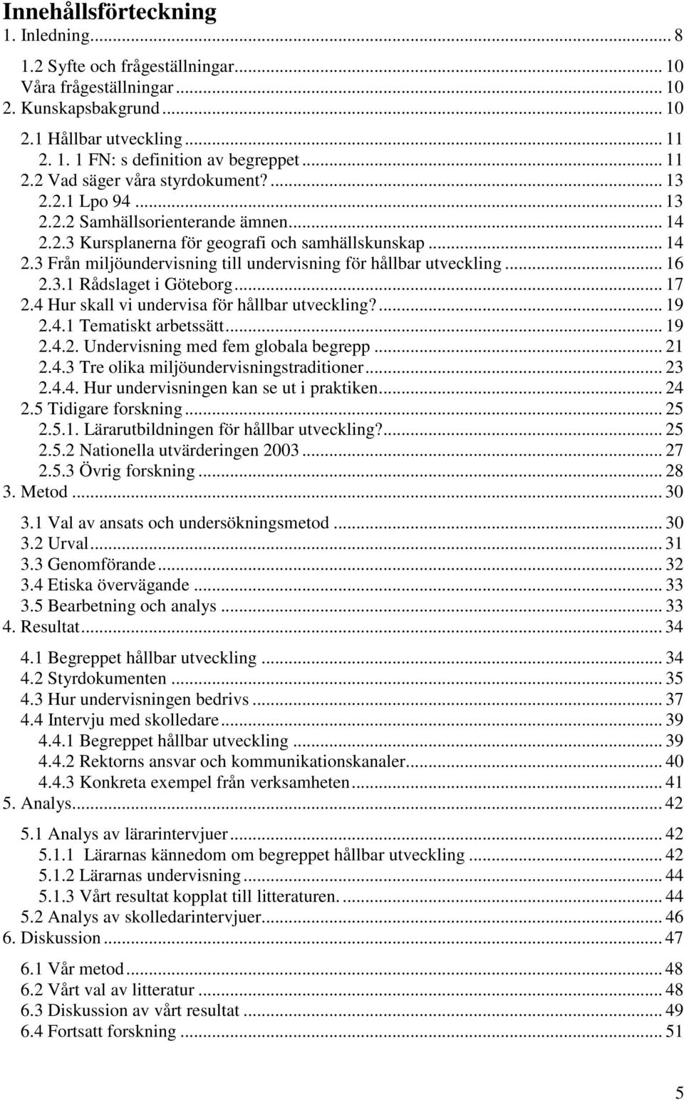 .. 16 2.3.1 Rådslaget i Göteborg... 17 2.4 Hur skall vi undervisa för hållbar utveckling?... 19 2.4.1 Tematiskt arbetssätt... 19 2.4.2. Undervisning med fem globala begrepp... 21 2.4.3 Tre olika miljöundervisningstraditioner.