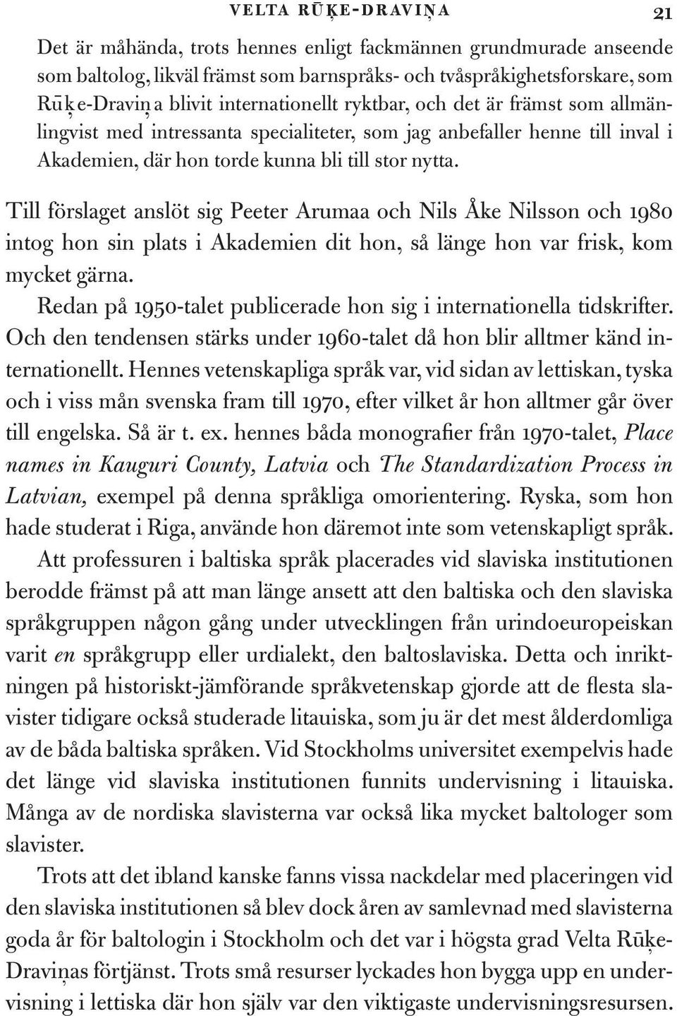 Till förslaget anslöt sig Peeter Arumaa och Nils Åke Nilsson och 1980 intog hon sin plats i Akademien dit hon, så länge hon var frisk, kom mycket gärna.