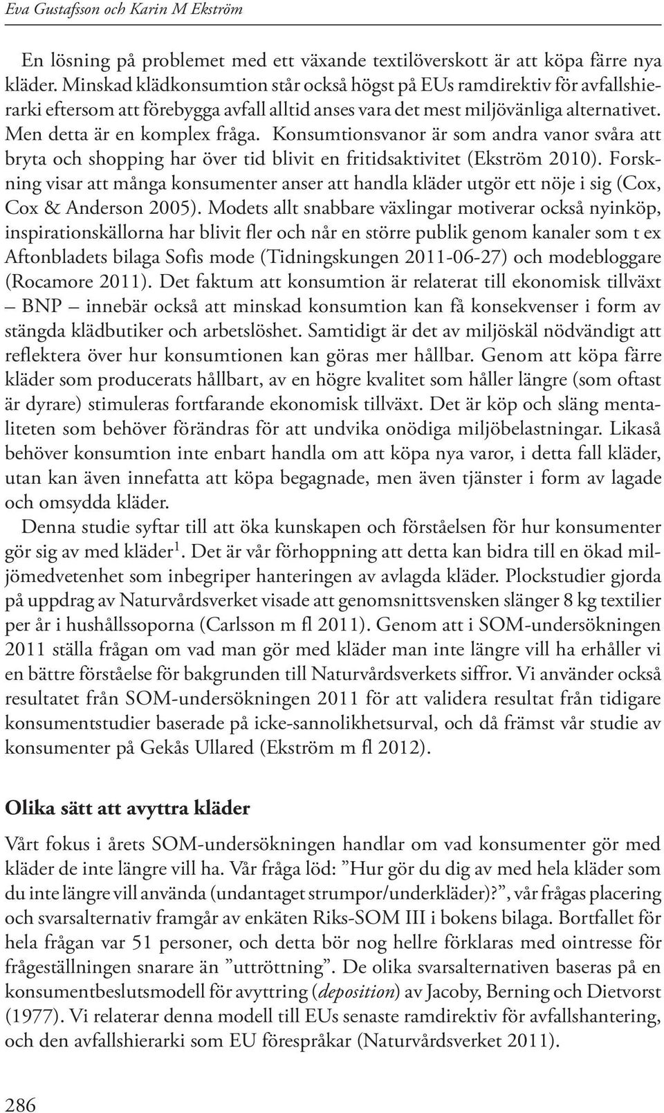 Konsumtionsvanor är som andra vanor svåra att bryta och shopping har över tid blivit en fritidsaktivitet (Ekström 2010).