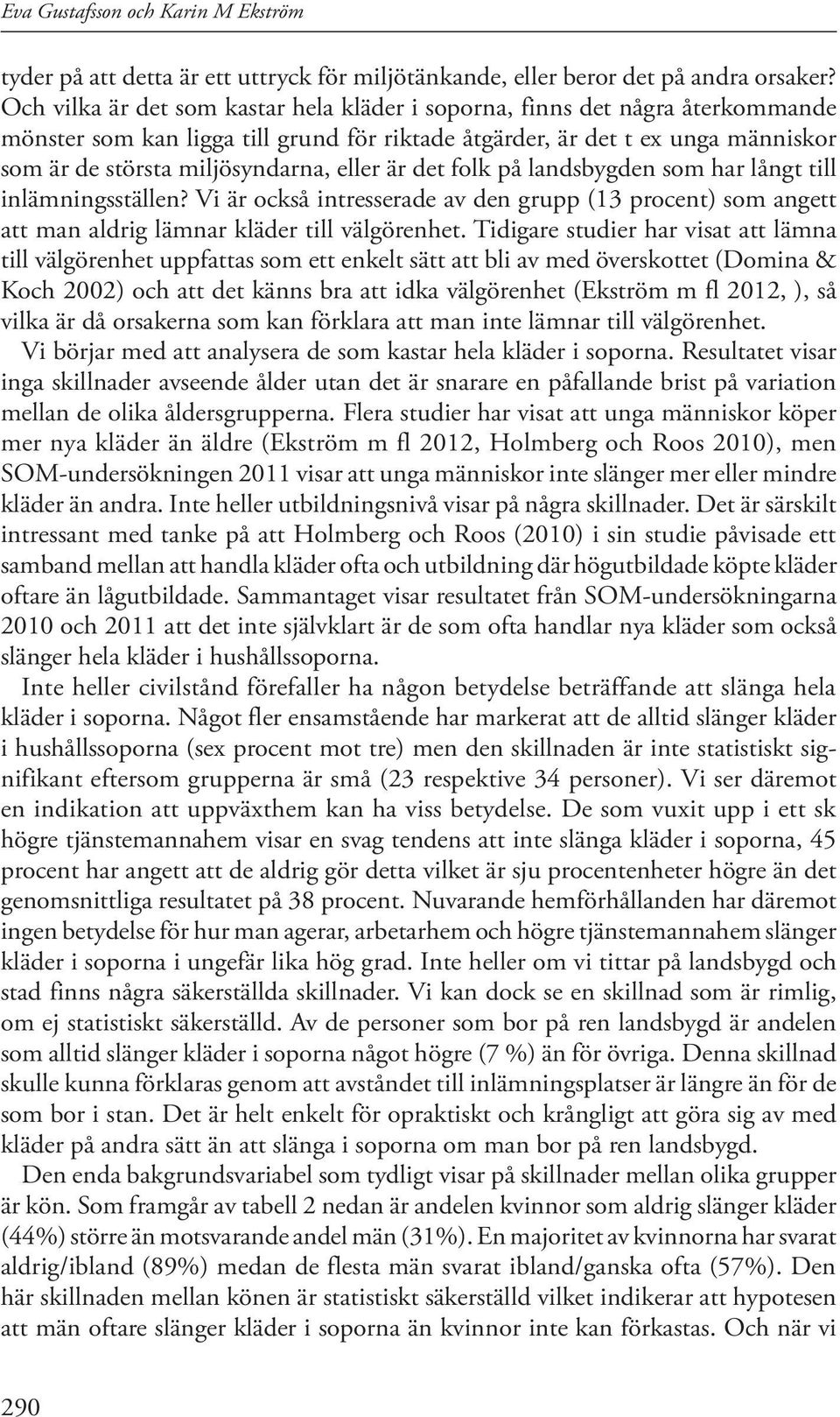 eller är det folk på landsbygden som har långt till inlämningsställen? Vi är också intresserade av den grupp (13 procent) som angett att man aldrig lämnar kläder till välgörenhet.