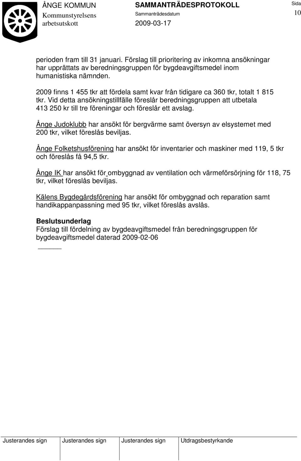 Vid detta ansökningstillfälle föreslår beredningsgruppen att utbetala 413 250 kr till tre föreningar och föreslår ett avslag.