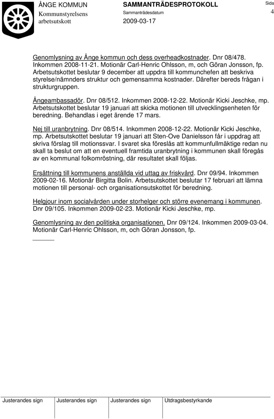 Inkommen 2008-12-22. Motionär Kicki Jeschke, mp. Arbetsutskottet beslutar 19 januari att skicka motionen till utvecklingsenheten för beredning. Behandlas i eget ärende 17 mars. Nej till uranbrytning.