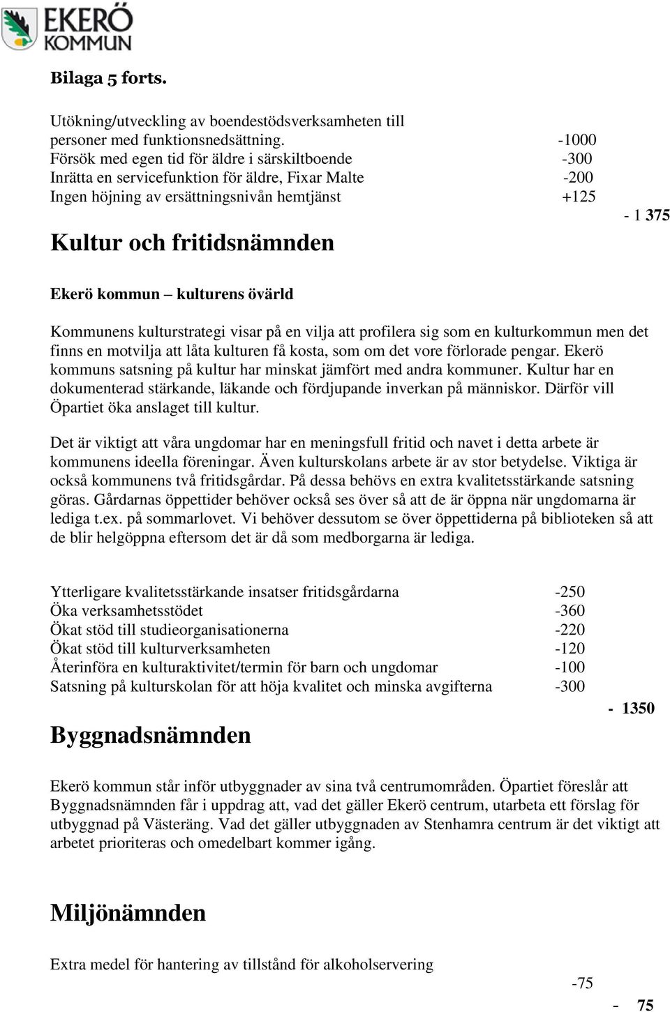 kommun kulturens övärld Kommunens kulturstrategi visar på en vilja att profilera sig som en kulturkommun men det finns en motvilja att låta kulturen få kosta, som om det vore förlorade pengar.