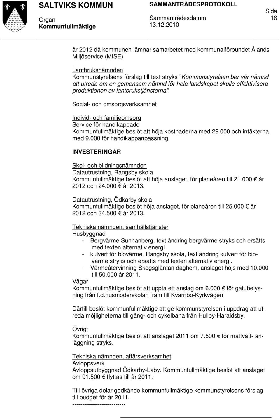 Social- och omsorgsverksamhet Individ- och familjeomsorg Service för handikappade beslöt att höja kostnaderna med 29.000 och intäkterna med 9.000 för handikappanpassning.