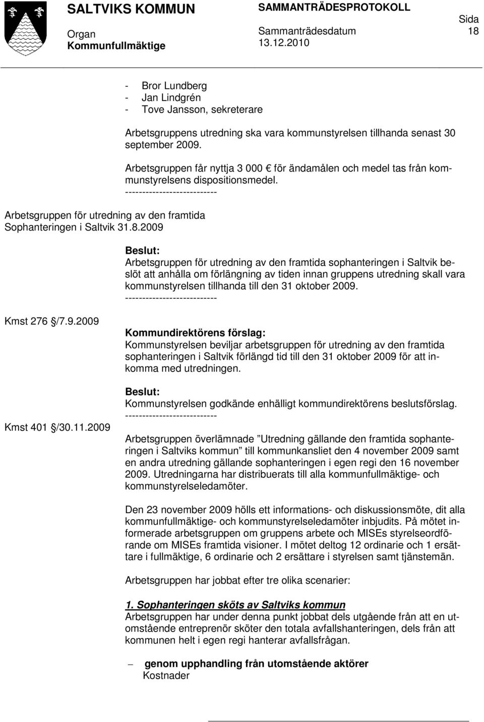 Arbetsgruppen för utredning av den framtida sophanteringen i Saltvik beslöt att anhålla om förlängning av tiden innan gruppens utredning skall vara kommunstyrelsen tillhanda till den 31 oktober 2009.