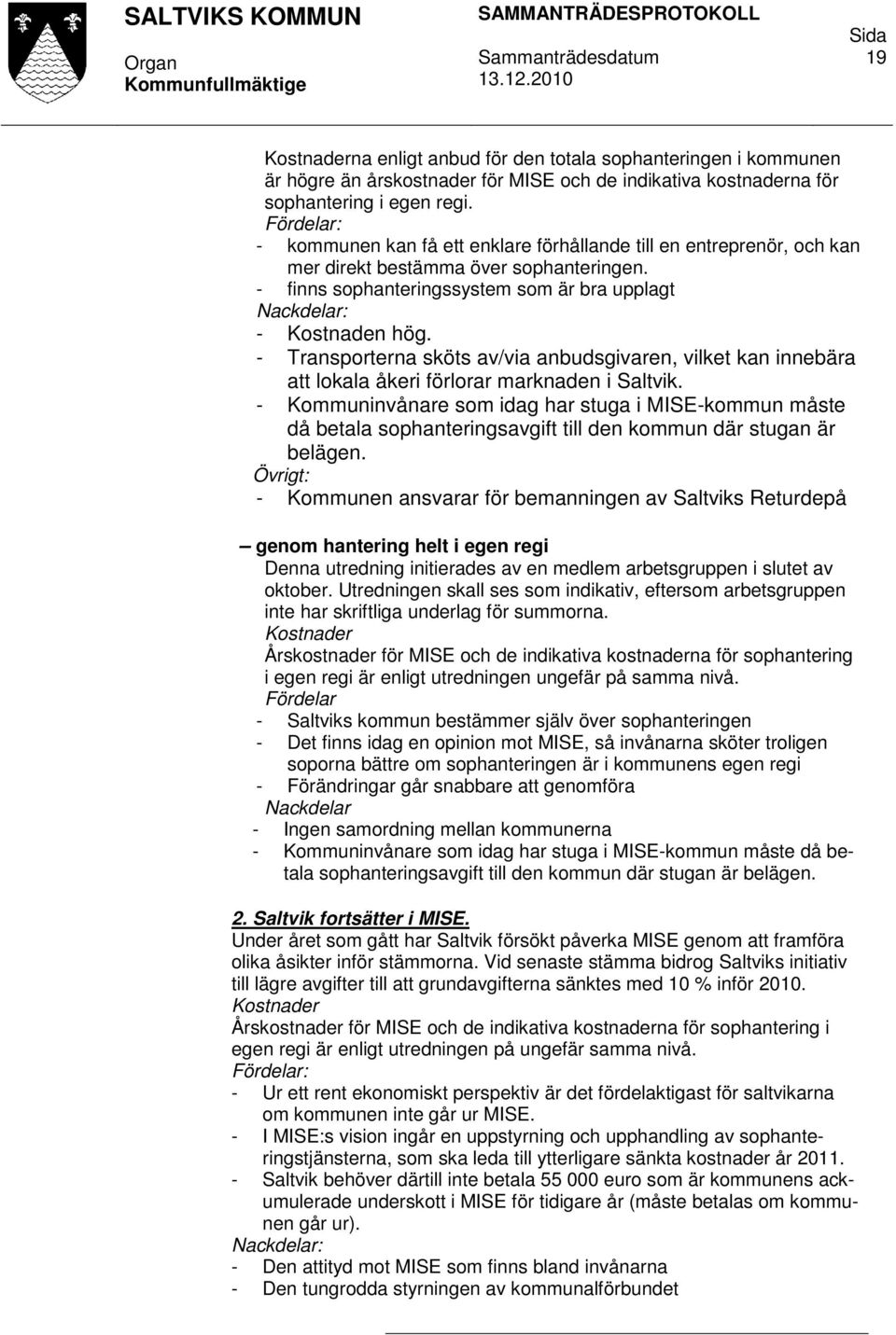 - Transporterna sköts av/via anbudsgivaren, vilket kan innebära att lokala åkeri förlorar marknaden i Saltvik.