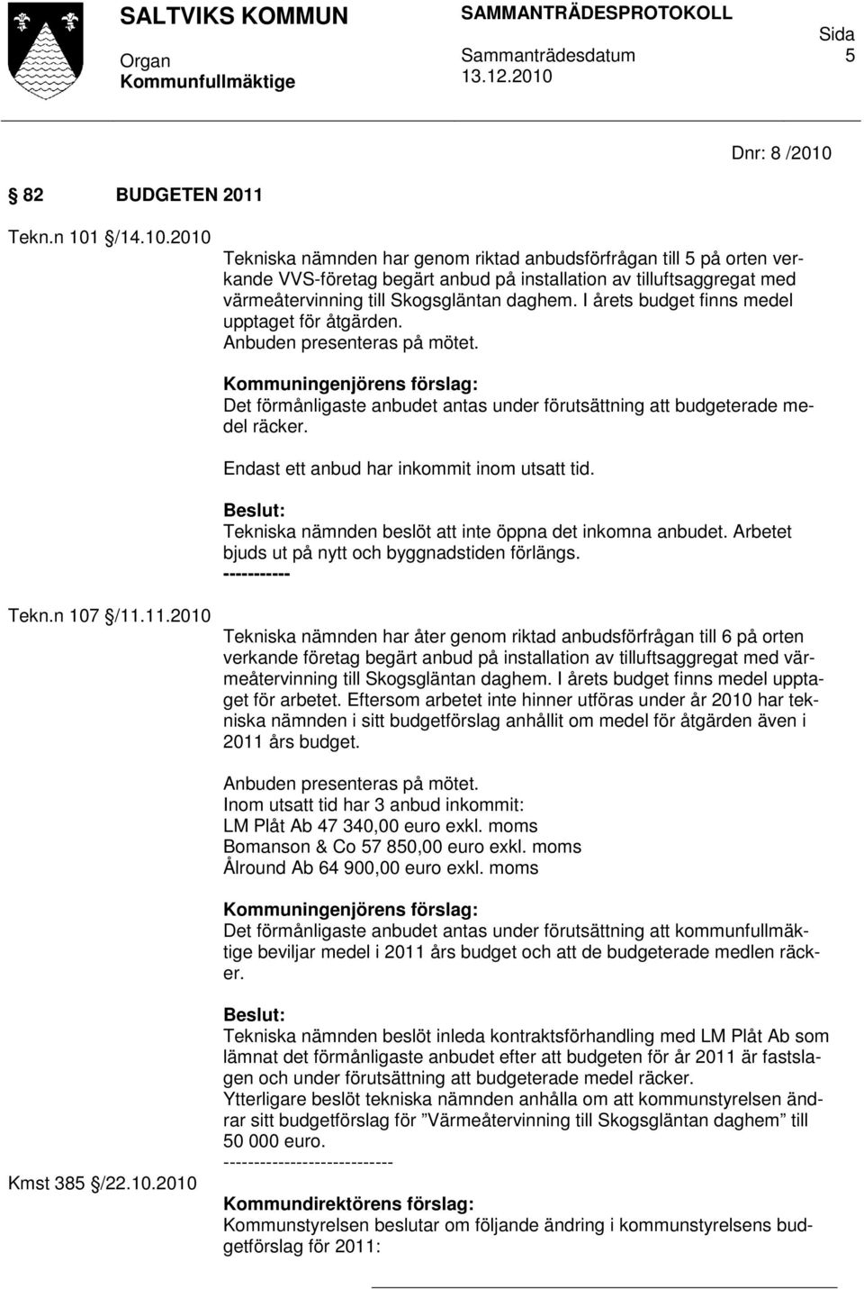 /14.10.2010 Tekniska nämnden har genom riktad anbudsförfrågan till 5 på orten verkande VVS-företag begärt anbud på installation av tilluftsaggregat med värmeåtervinning till Skogsgläntan daghem.