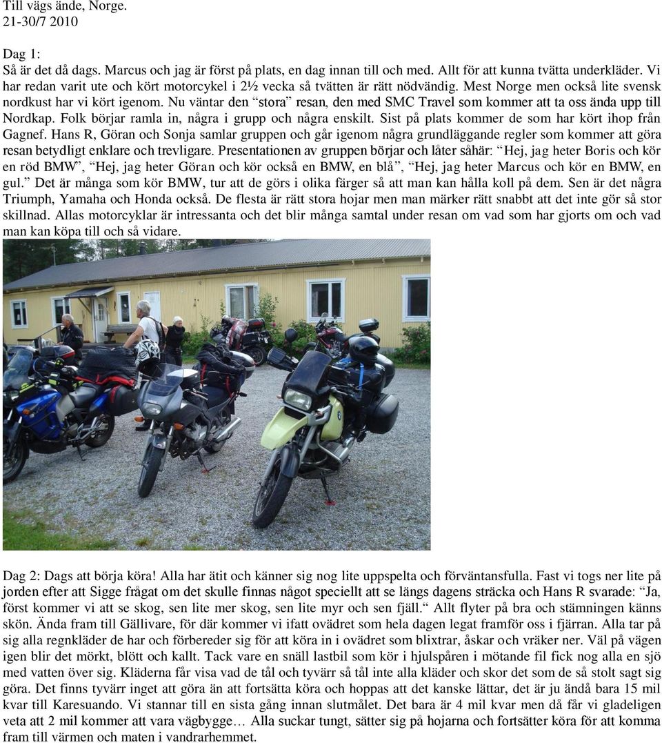 Nu väntar den stora resan, den med SMC Travel som kommer att ta oss ända upp till Nordkap. Folk börjar ramla in, några i grupp och några enskilt. Sist på plats kommer de som har kört ihop från Gagnef.