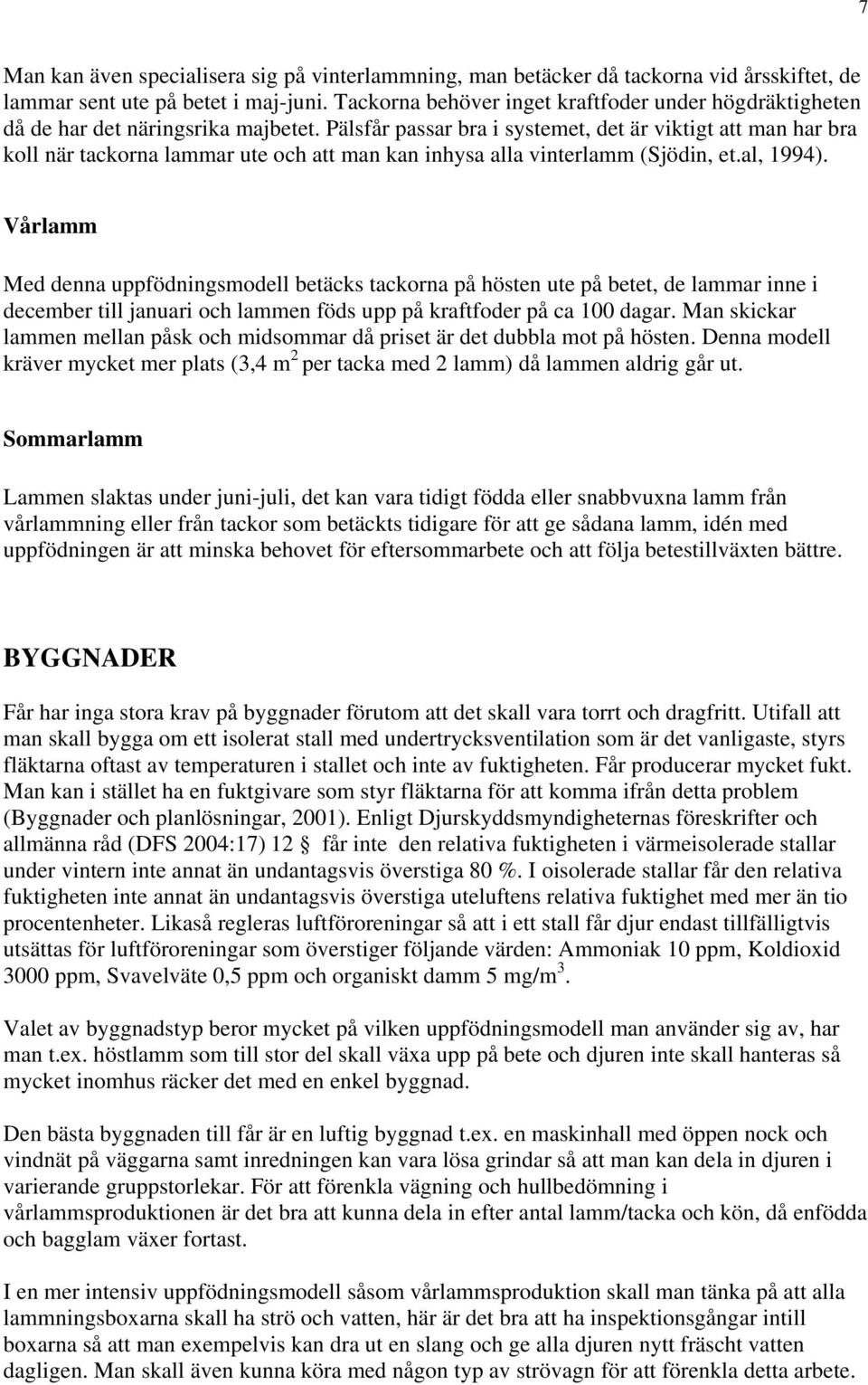 Pälsfår passar bra i systemet, det är viktigt att man har bra koll när tackorna lammar ute och att man kan inhysa alla vinterlamm (Sjödin, et.al, 1994).