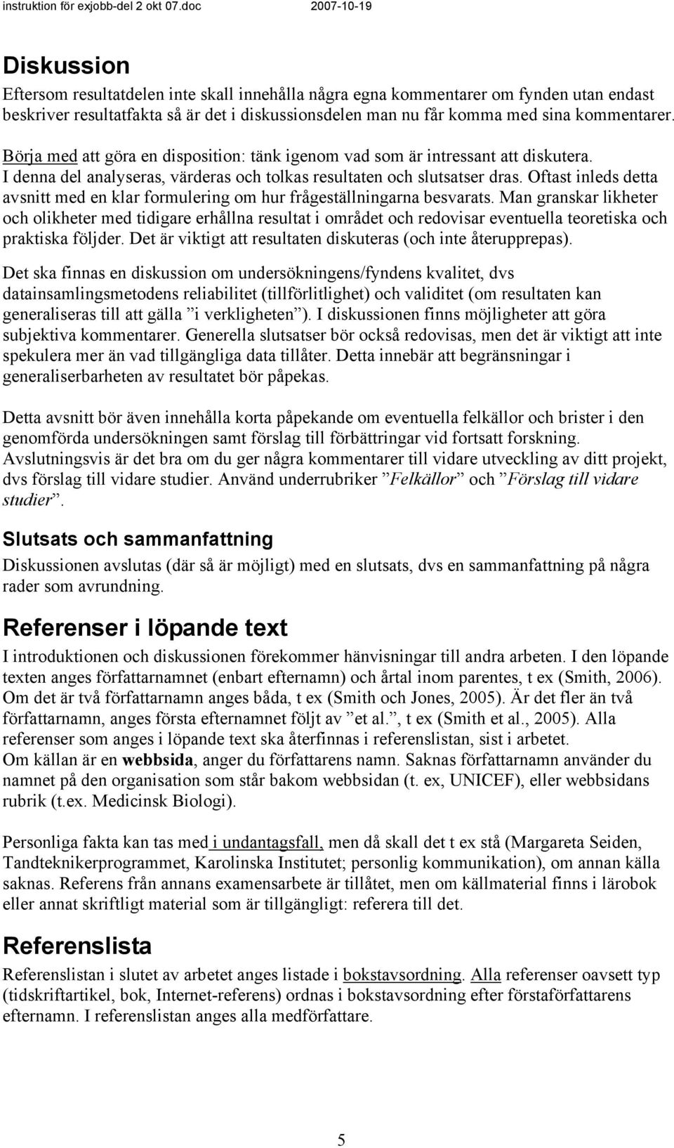 kommentarer. Börja med att göra en disposition: tänk igenom vad som är intressant att diskutera. I denna del analyseras, värderas och tolkas resultaten och slutsatser dras.