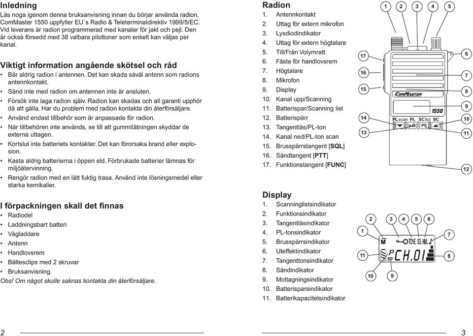 Viktigt information angående skötsel och råd Bär aldrig radion i antennen. Det kan skada såväl antenn som radions antennkontakt. Sänd inte med radion om antennen inte är ansluten.