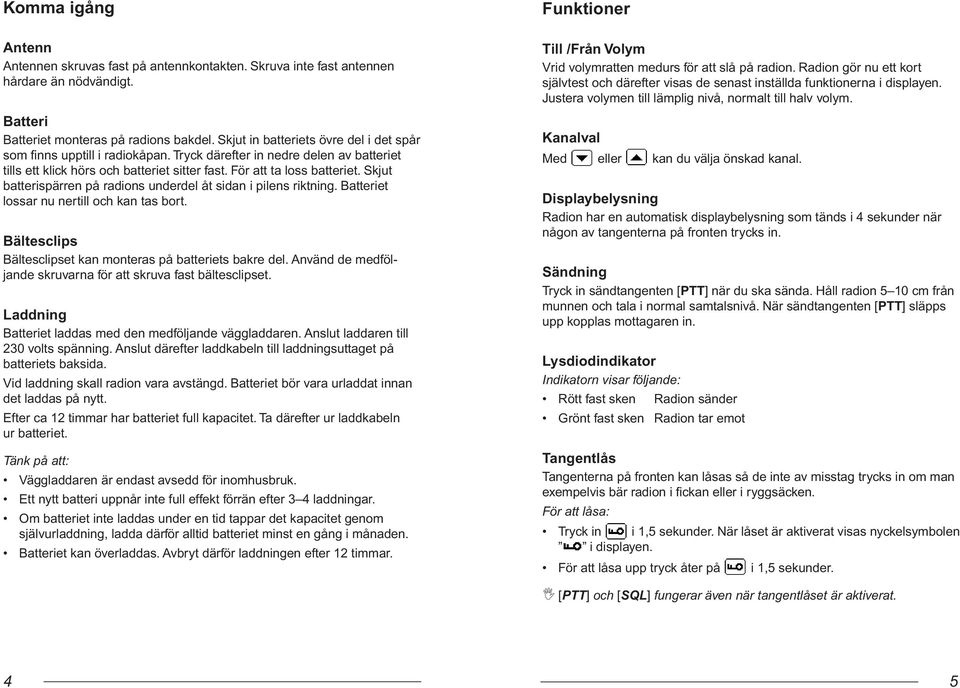 Skjut batterispärren på radions underdel åt sidan i pilens riktning. Batteriet lossar nu nertill och kan tas bort. Bältesclips Bältesclipset kan monteras på batteriets bakre del.