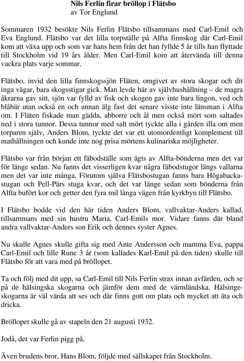 Men Carl-Emil kom att återvända till denna vackra plats varje sommar. Flätsbo, invid den lilla finnskogssjön Fläten, omgivet av stora skogar och dit inga vägar, bara skogsstigar gick.