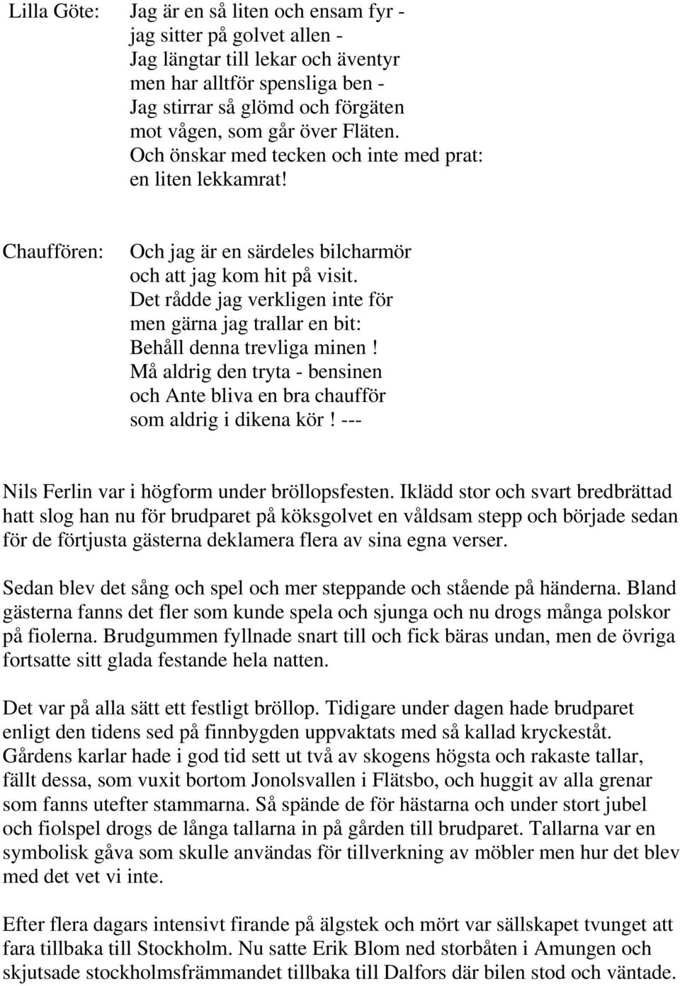 Det rådde jag verkligen inte för men gärna jag trallar en bit: Behåll denna trevliga minen! Må aldrig den tryta - bensinen och Ante bliva en bra chaufför som aldrig i dikena kör!