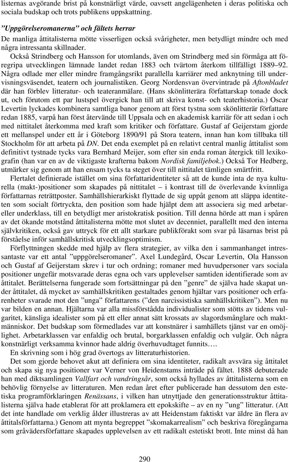 Också Strindberg och Hansson for utomlands, även om Strindberg med sin förmåga att föregripa utvecklingen lämnade landet redan 1883 och tvärtom återkom tillfälligt 1889 92.