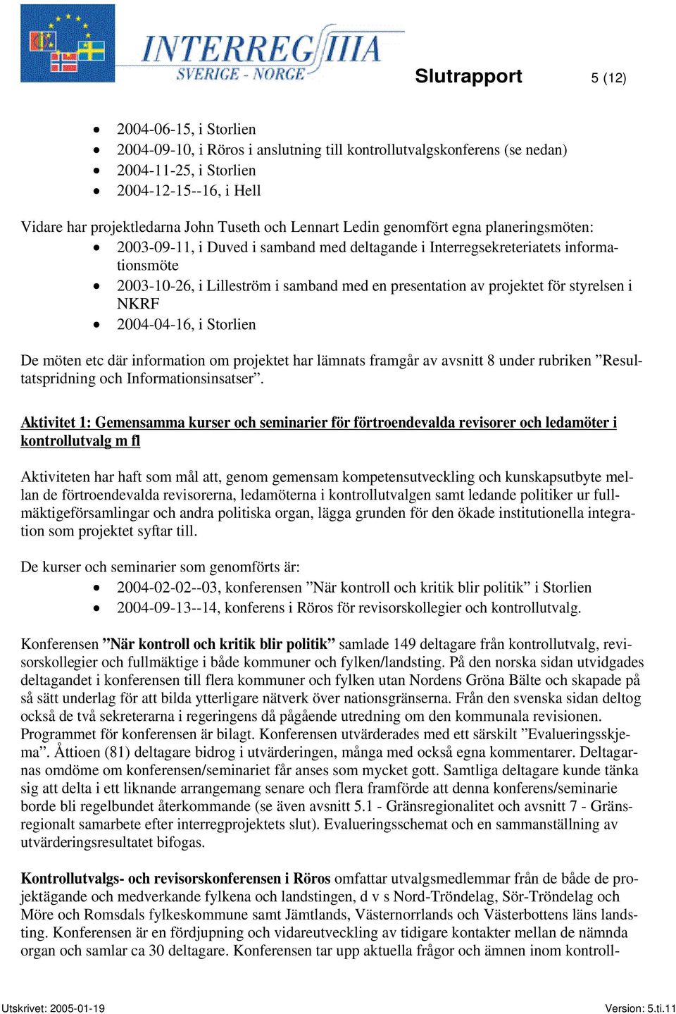 projektet för styrelsen i NKRF 2004-04-16, i Storlien De möten etc där information om projektet har lämnats framgår av avsnitt 8 under rubriken Resultatspridning och Informationsinsatser.