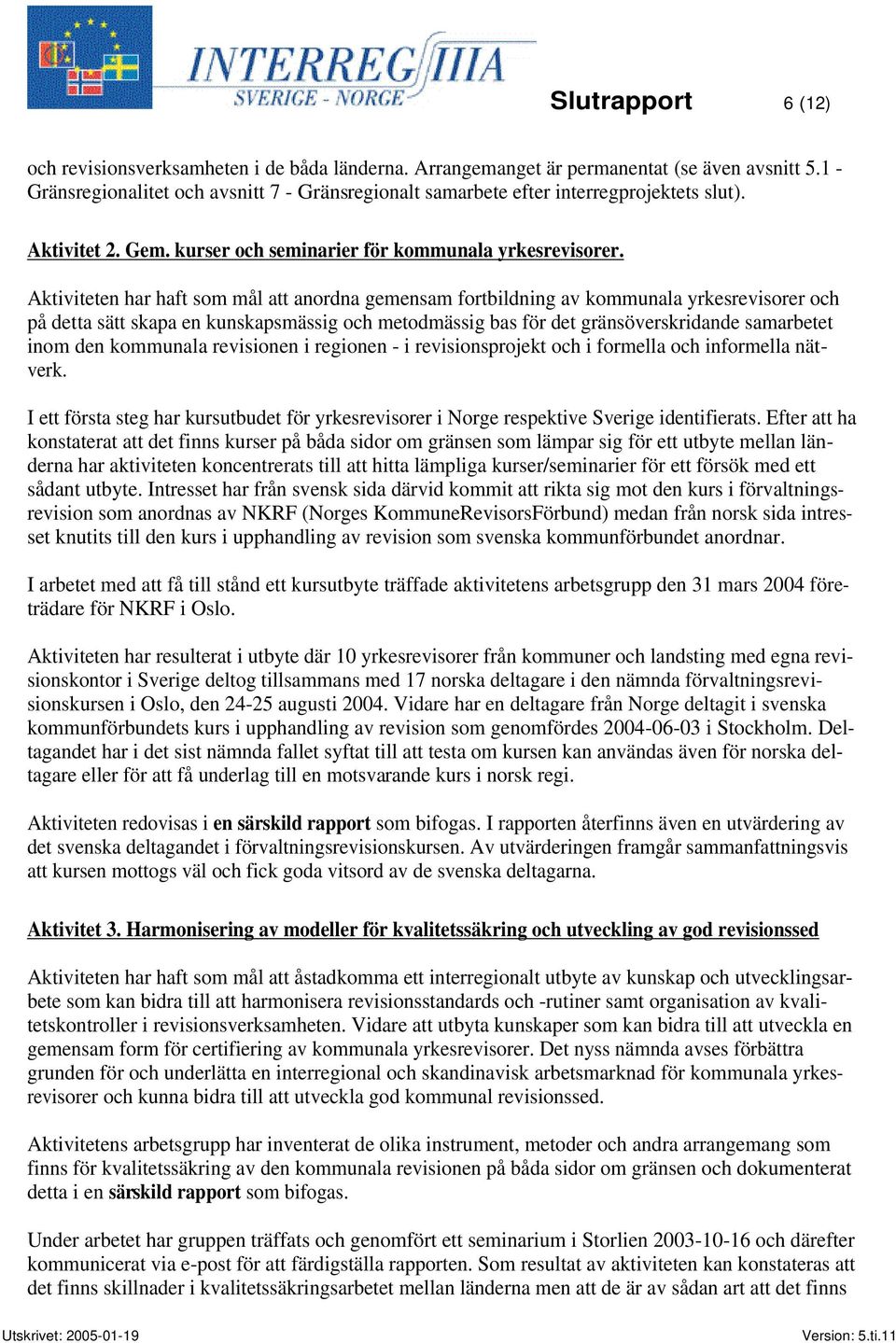 Aktiviteten har haft som mål att anordna gemensam fortbildning av kommunala yrkesrevisorer och på detta sätt skapa en kunskapsmässig och metodmässig bas för det gränsöverskridande samarbetet inom den