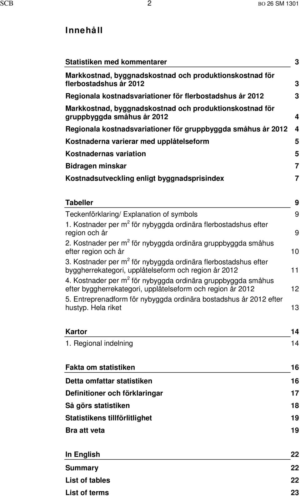 Kostnadernas variation 5 Bidragen minskar 7 Kostnadsutveckling enligt byggnadsprisindex 7 Tabeller 9 Teckenförklaring/ Explanation of symbols 9 1.