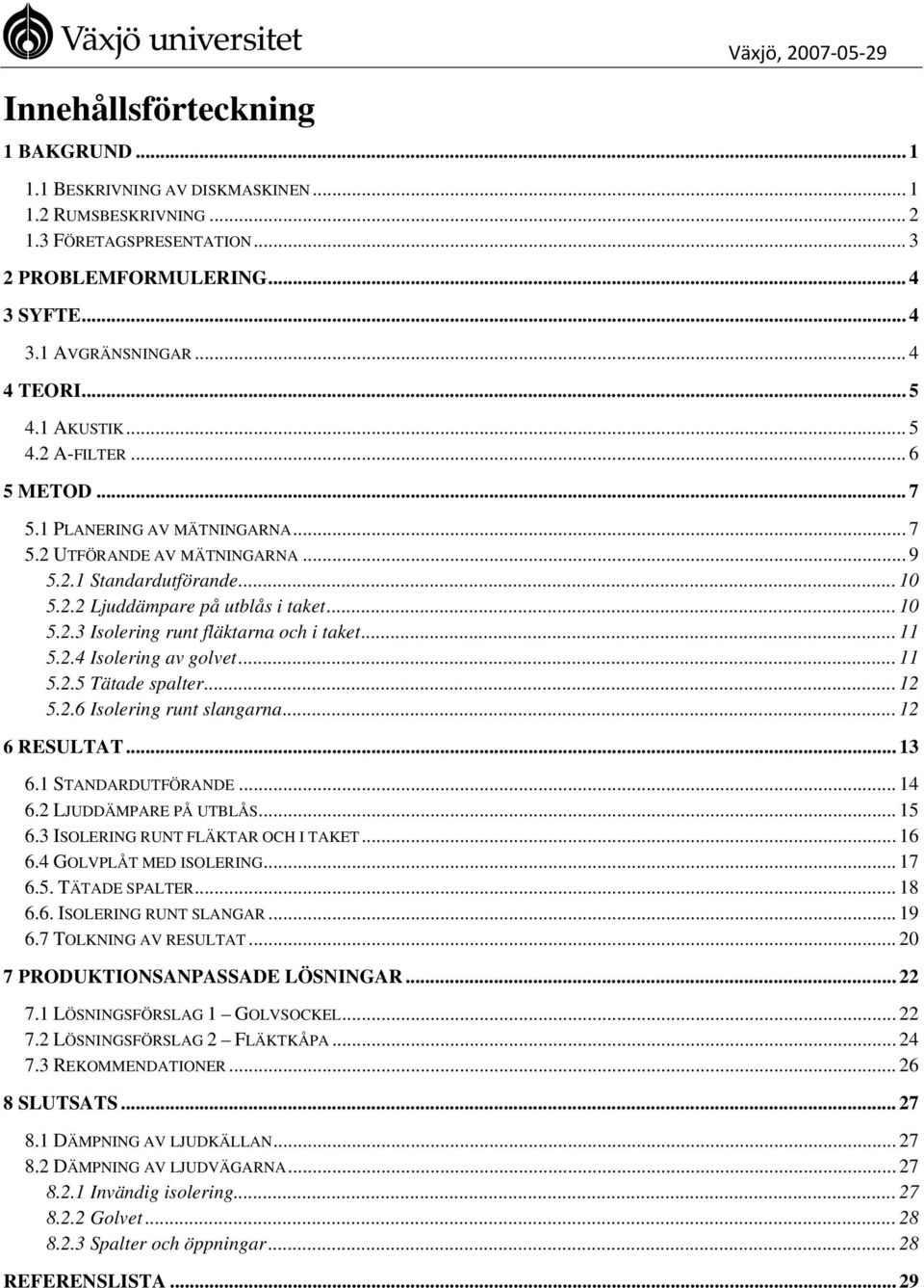 .. 10 5.2.3 Isolering runt fläktarna och i taket... 11 5.2.4 Isolering av golvet... 11 5.2.5 Tätade spalter... 12 5.2.6 Isolering runt slangarna... 12 6 RESULTAT... 13 6.1 STANDARDUTFÖRANDE... 14 6.