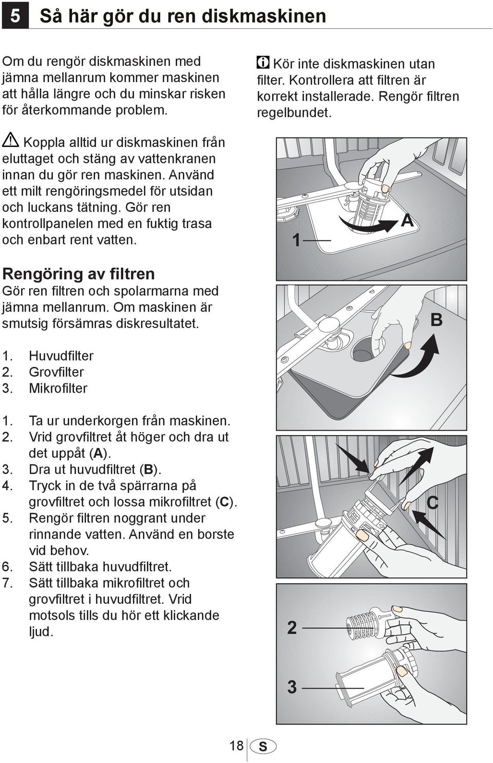 Använd ett milt rengöringsmedel för utsidan och luckans tätning. Gör ren kontrollpanelen med en fuktig trasa och enbart rent vatten.