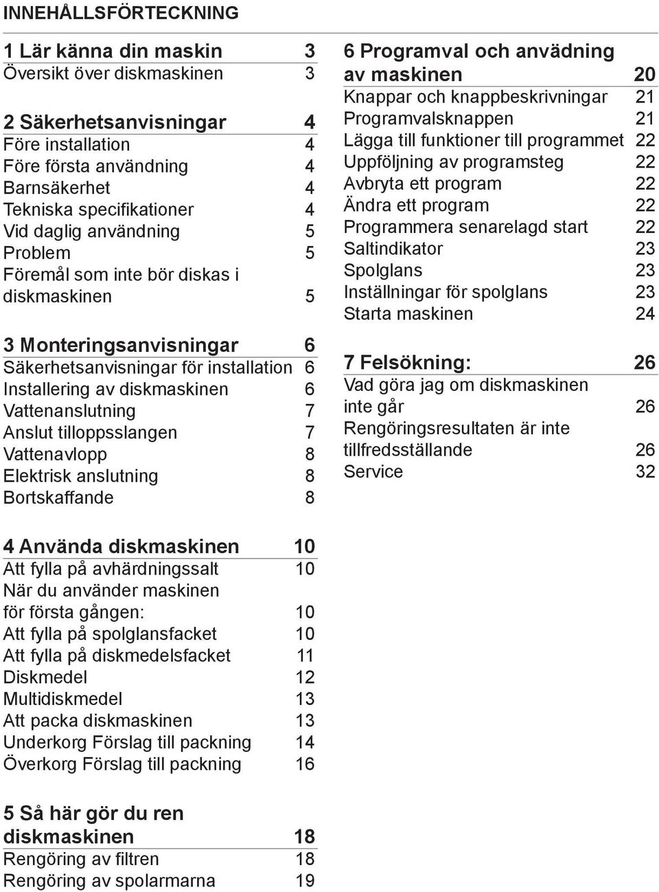 tilloppsslangen 7 Vattenavlopp 8 Elektrisk anslutning 8 Bortskaffande 8 6 Programval och anvädning av maskinen 20 Knappar och knappbeskrivningar 21 Programvalsknappen 21 Lägga till funktioner till