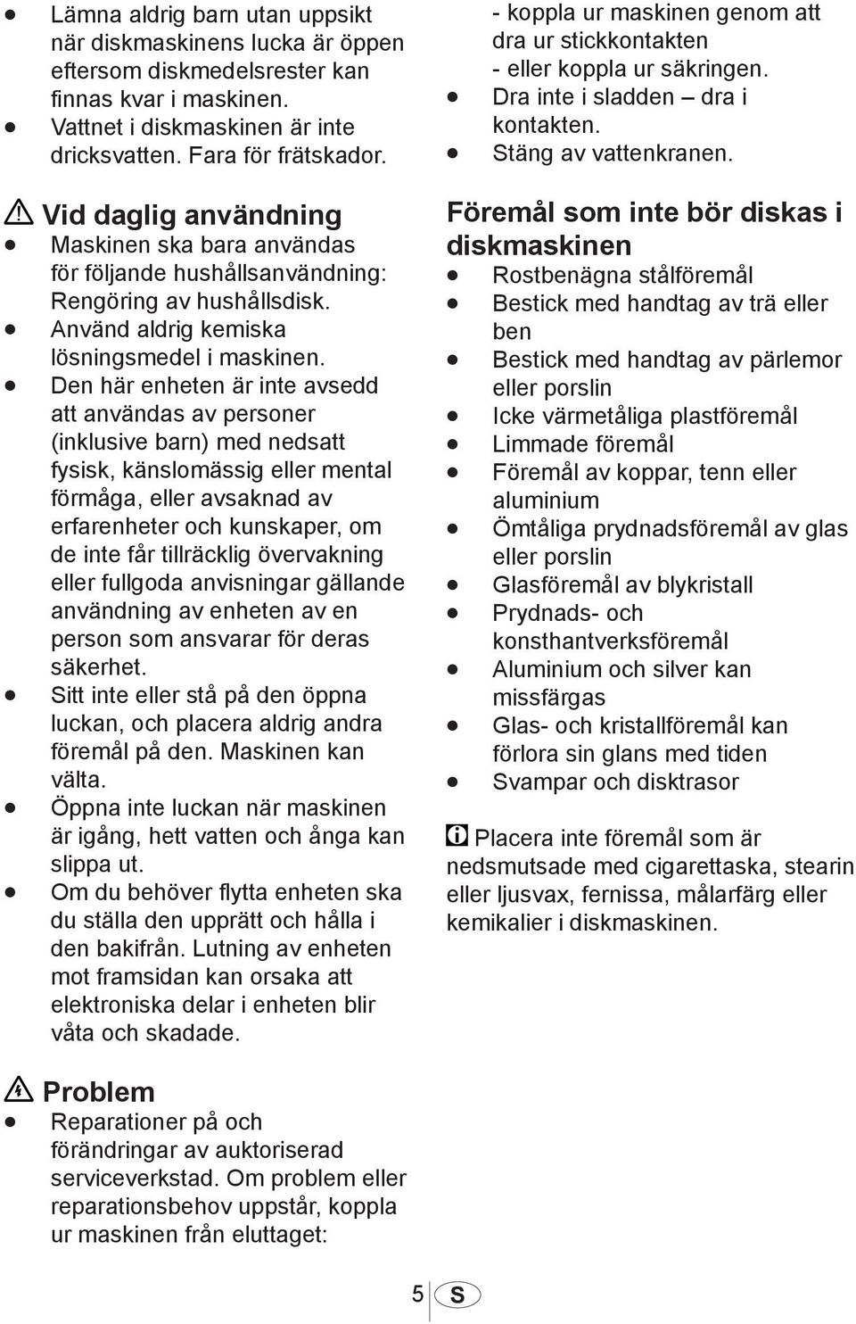 Den här enheten är inte avsedd att användas av personer (inklusive barn) med nedsatt fysisk, känslomässig eller mental förmåga, eller avsaknad av erfarenheter och kunskaper, om de inte får