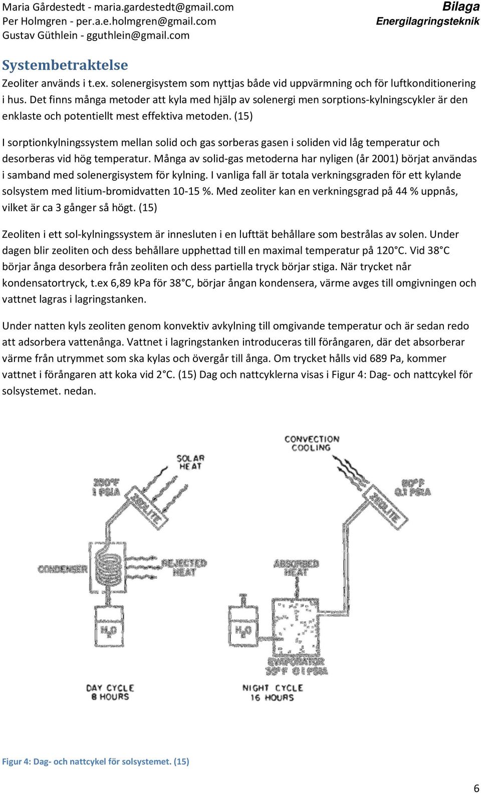 (15) I sorptionkylningssystem mellan solid och gas sorberas gasen i soliden vid låg temperatur och desorberas vid hög temperatur.