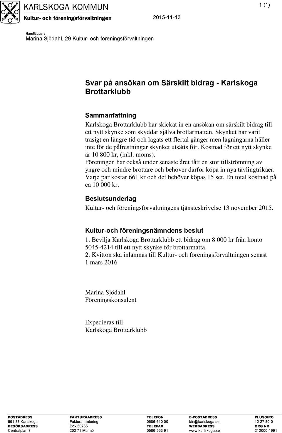 Skynket har varit trasigt en längre tid och lagats ett flertal gånger men lagningarna håller inte för de påfrestningar skynket utsätts för. Kostnad för ett nytt skynke är 10 800 kr, (inkl. moms).