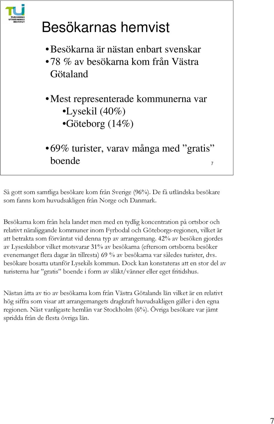 Besökarna kom från hela landet men med en tydlig koncentration på ortsbor och relativt näraliggande kommuner inom Fyrbodal och Göteborgs-regionen, vilket är att betrakta som förväntat vid denna typ