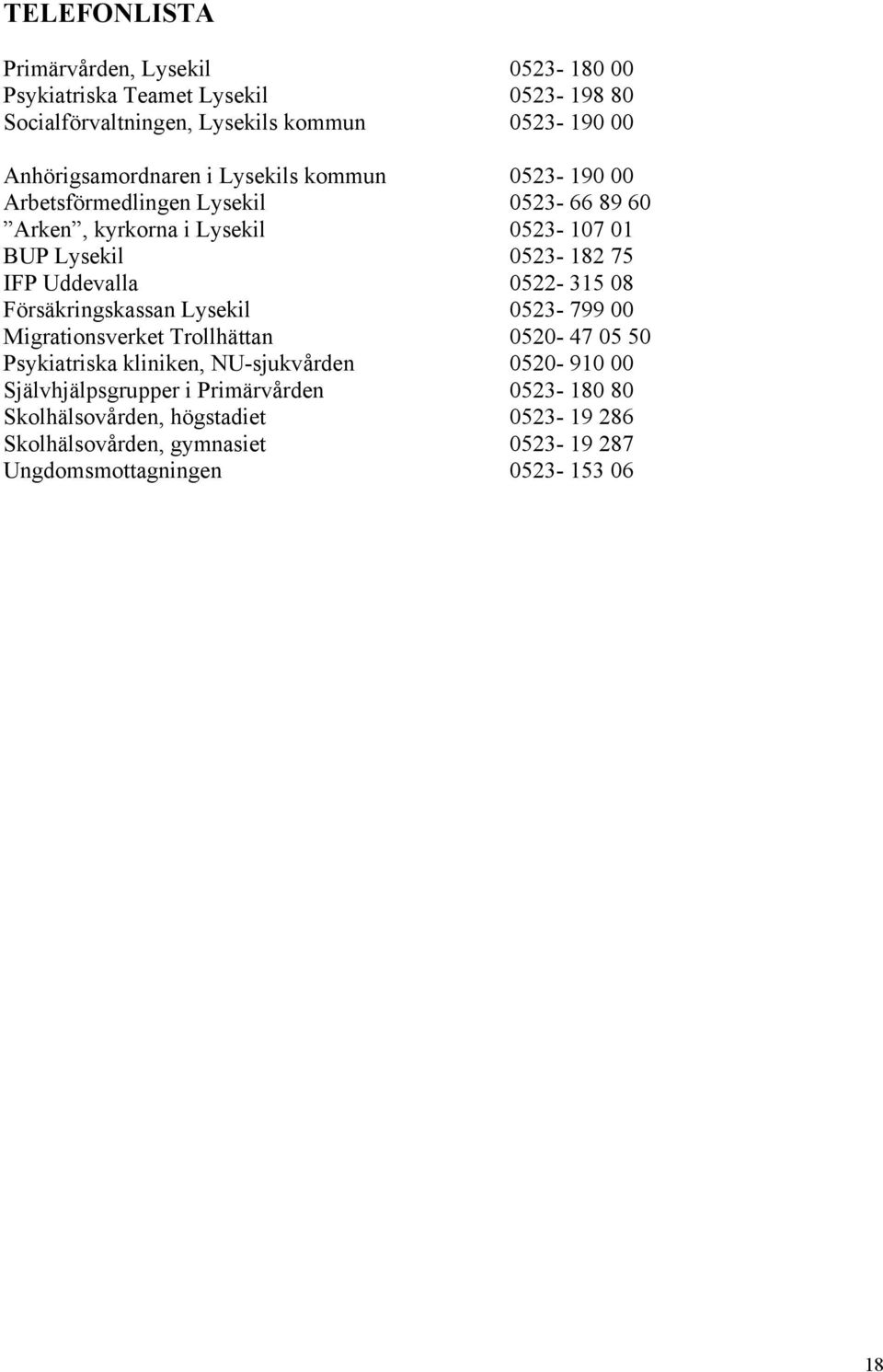 75 IFP Uddevalla 0522-315 08 Försäkringskassan Lysekil 0523-799 00 Migrationsverket Trollhättan 0520-47 05 50 Psykiatriska kliniken, NU-sjukvården