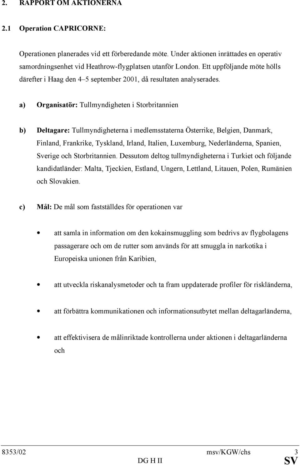 a) Organisatör: Tullmyndigheten i Storbritannien b) Deltagare: Tullmyndigheterna i medlemsstaterna Österrike, Belgien, Danmark, Finland, Frankrike, Tyskland, Irland, Italien, Luxemburg,