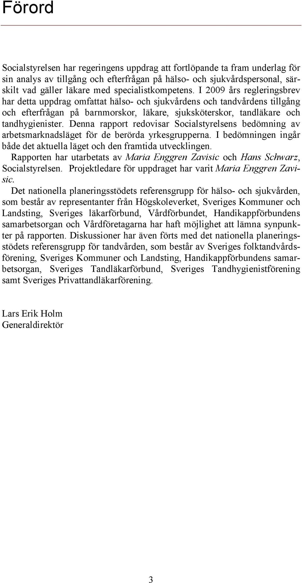 I 2009 års regleringsbrev har detta uppdrag omfattat hälso- och sjukvårdens och tandvårdens tillgång och efterfrågan på barnmorskor, läkare, sjuksköterskor, tandläkare och tandhygienister.