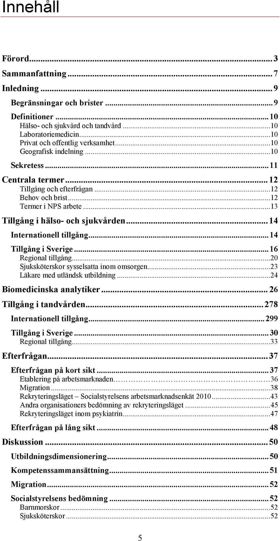 .. 14 Internationell tillgång... 14 Tillgång i Sverige... 16 Regional tillgång... 20 Sjuksköterskor sysselsatta inom omsorgen... 23 Läkare med utländsk utbildning... 24 Biomedicinska analytiker.