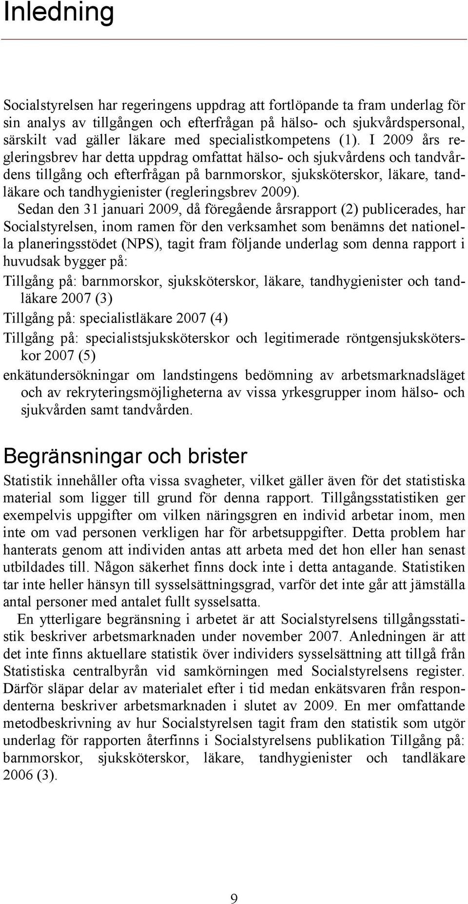 I 2009 års regleringsbrev har detta uppdrag omfattat hälso- och sjukvårdens och tandvårdens tillgång och efterfrågan på barnmorskor, sjuksköterskor, läkare, tandläkare och tandhygienister