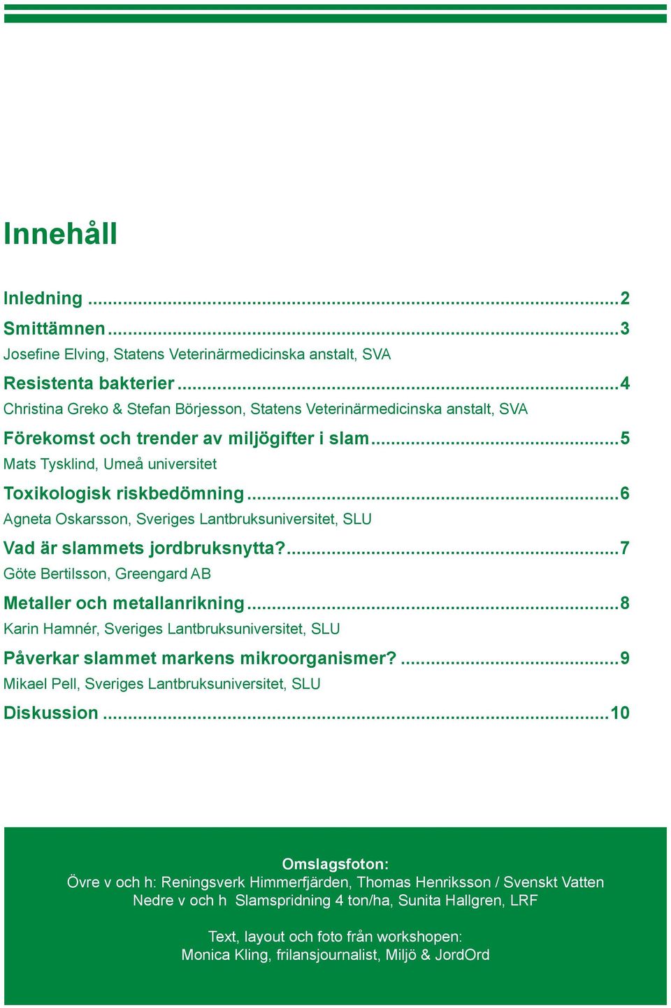 ..6 Agneta Oskarsson, Sveriges Lantbruksuniversitet, SLU Vad är slammets jordbruksnytta?...7 Göte Bertilsson, Greengard AB Metaller och metallanrikning.