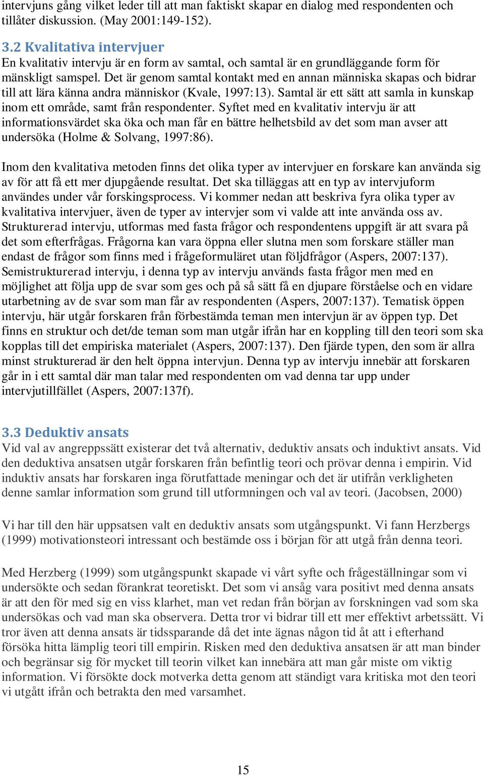 Det är genom samtal kontakt med en annan människa skapas och bidrar till att lära känna andra människor (Kvale, 1997:13).