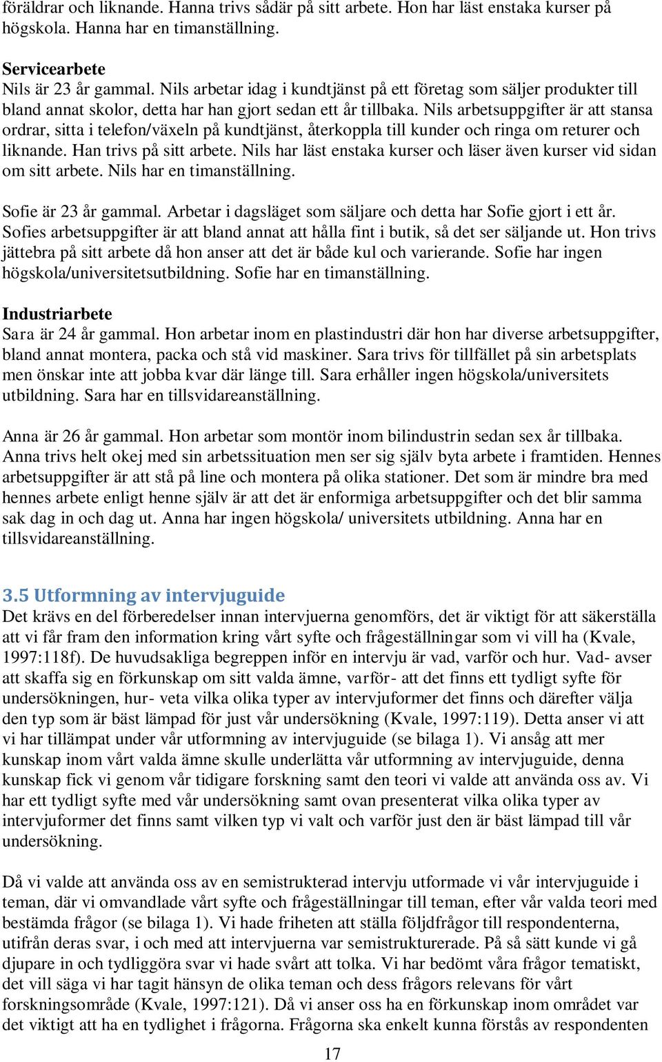 Nils arbetsuppgifter är att stansa ordrar, sitta i telefon/växeln på kundtjänst, återkoppla till kunder och ringa om returer och liknande. Han trivs på sitt arbete.