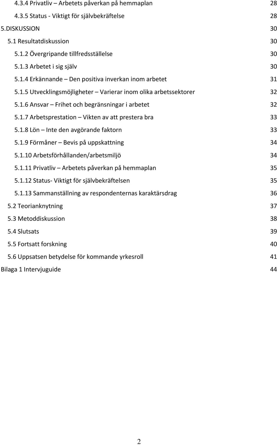 1.8 Lön Inte den avgörande faktorn 33 5.1.9 Förmåner Bevis på uppskattning 34 5.1.10 Arbetsförhållanden/arbetsmiljö 34 5.1.11 Privatliv Arbetets påverkan på hemmaplan 35 5.1.12 Status- Viktigt för självbekräftelsen 35 5.